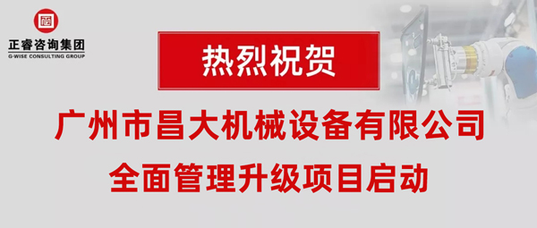 熱烈祝賀廣州市昌大機(jī)械設(shè)備有限公司攜手正睿咨詢啟動(dòng)企業(yè)全面管理升級(jí)！